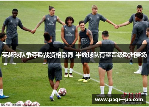 英超球队争夺欧战资格激烈 半数球队有望晋级欧洲赛场