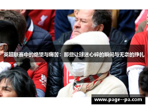 英超联赛中的绝望与痛苦：那些让球迷心碎的瞬间与无奈的挣扎