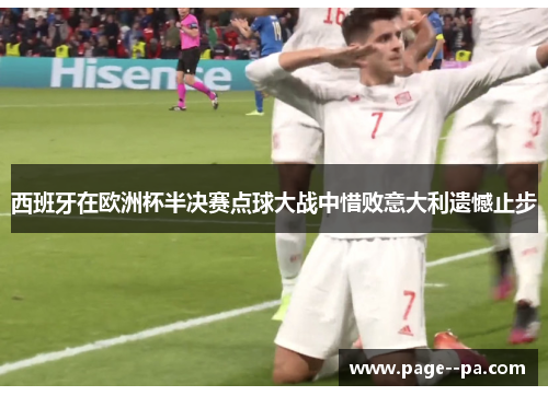 西班牙在欧洲杯半决赛点球大战中惜败意大利遗憾止步 西班牙在欧洲杯半决赛点球大战中惜败意大利遗憾止步