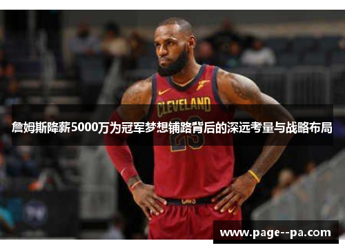 詹姆斯降薪5000万为冠军梦想铺路背后的深远考量与战略布局