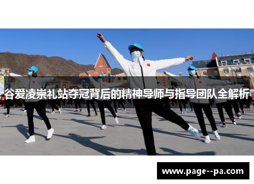 谷爱凌崇礼站夺冠背后的精神导师与指导团队全解析 谷爱凌崇礼站夺冠背后的精神导师与指导团队全解析