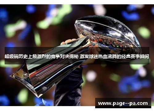 超级碗历史上最激烈的竞争对决揭秘 激发球迷热血沸腾的经典赛事瞬间
