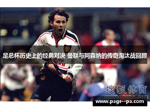 足总杯历史上的经典对决 曼联与阿森纳的传奇淘汰战回顾