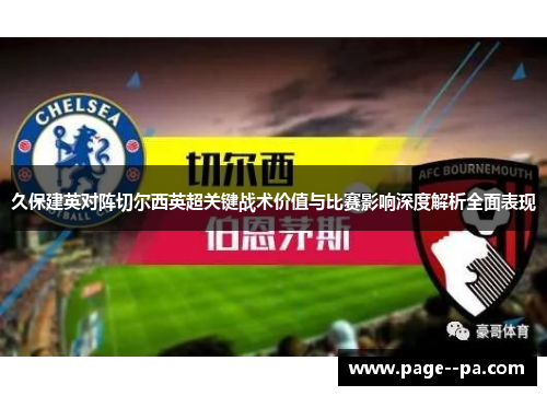 久保建英对阵切尔西英超关键战术价值与比赛影响深度解析全面表现