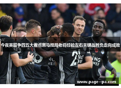 今夜英超争四五大看点黑马搅局老将经验左右关键战胜负走向成败