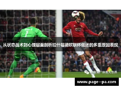 从状态战术到心理层面剖析拉什福德欧联杯低迷的多重原因表现