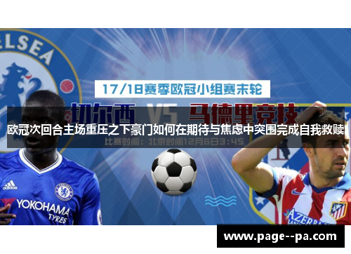 欧冠次回合主场重压之下豪门如何在期待与焦虑中突围完成自我救赎 欧冠次回合主场重压之下豪门如何在期待与焦虑中突围完成自我救赎