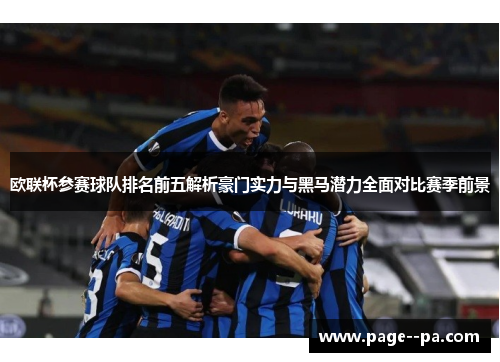 欧联杯参赛球队排名前五解析豪门实力与黑马潜力全面对比赛季前景