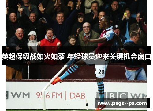 英超保级战如火如荼 年轻球员迎来关键机会窗口