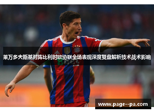 莱万多夫斯基对阵比利时欧协联全场表现深度复盘解析技术战术影响