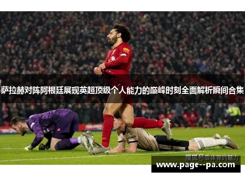 萨拉赫对阵阿根廷展现英超顶级个人能力的巅峰时刻全面解析瞬间合集
