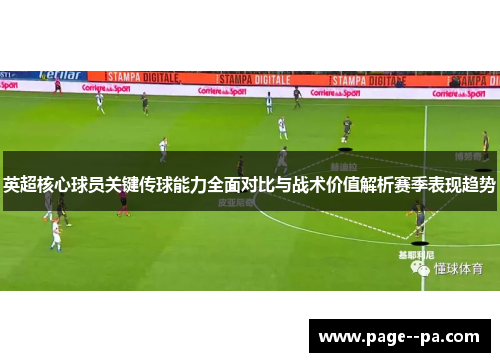 英超核心球员关键传球能力全面对比与战术价值解析赛季表现趋势