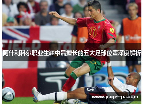 阿什利科尔职业生涯中最擅长的五大足球位置深度解析