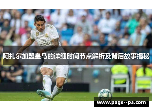 阿扎尔加盟皇马的详细时间节点解析及背后故事揭秘 阿扎尔加盟皇马的详细时间节点解析及背后故事揭秘