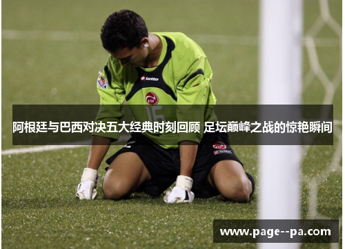 阿根廷与巴西对决五大经典时刻回顾 足坛巅峰之战的惊艳瞬间