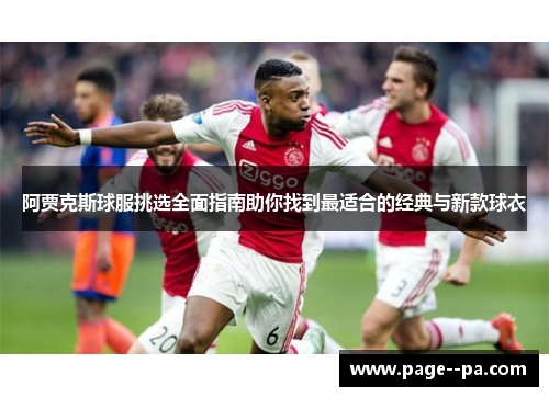 阿贾克斯球服挑选全面指南助你找到最适合的经典与新款球衣 阿贾克斯球服挑选全面指南助你找到最适合的经典与新款球衣