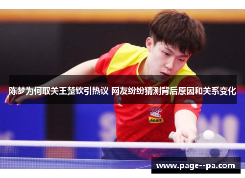陈梦为何取关王楚钦引热议 网友纷纷猜测背后原因和关系变化 陈梦为何取关王楚钦引热议 网友纷纷猜测背后原因和关系变化