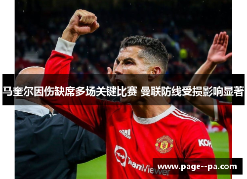 马奎尔因伤缺席多场关键比赛 曼联防线受损影响显著