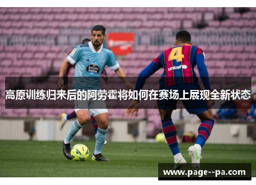 高原训练归来后的阿劳霍将如何在赛场上展现全新状态 高原训练归来后的阿劳霍将如何在赛场上展现全新状态