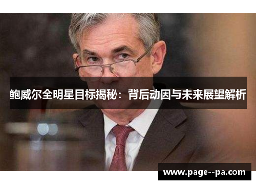 鲍威尔全明星目标揭秘:背后动因与未来展望解析 鲍威尔全明星目标揭秘:背后动因与未来展望解析