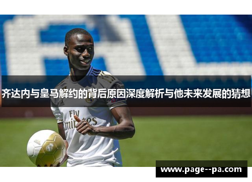 齐达内与皇马解约的背后原因深度解析与他未来发展的猜想