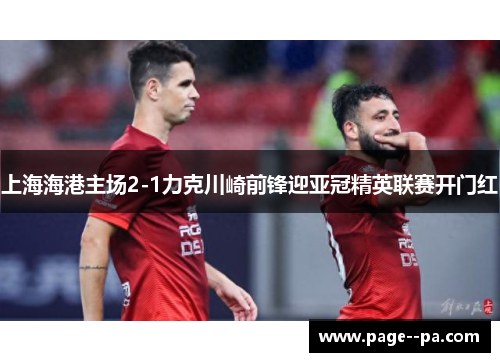 上海海港主场2-1力克川崎前锋迎亚冠精英联赛开门红
