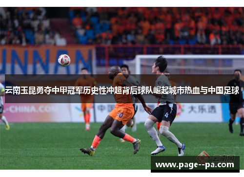 云南玉昆勇夺中甲冠军历史性冲超背后球队崛起城市热血与中国足球