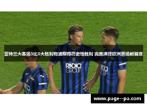亚特兰大客场3比0大胜利物浦取得历史性胜利 完美演绎欧洲赛场新篇章