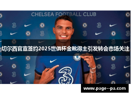 切尔西官宣签约2025世俱杯金靴得主引发转会市场关注