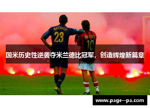 国米历史性逆袭夺米兰德比冠军,创造辉煌新篇章 国米历史性逆袭夺米兰德比冠军,创造辉煌新篇章