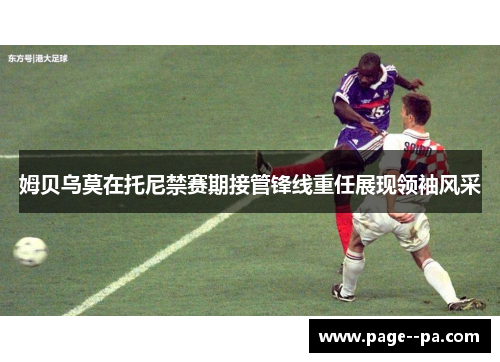 姆贝乌莫在托尼禁赛期接管锋线重任展现领袖风采