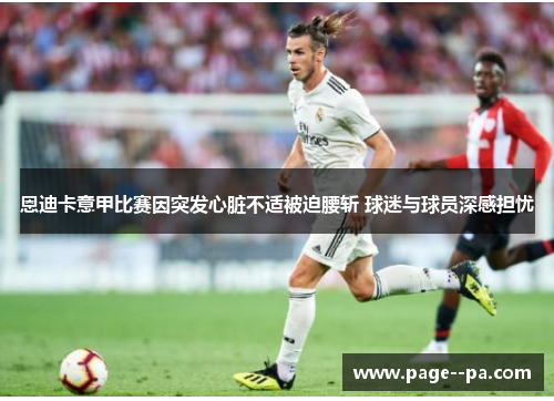 恩迪卡意甲比赛因突发心脏不适被迫腰斩 球迷与球员深感担忧 恩迪卡意甲比赛因突发心脏不适被迫腰斩 球迷与球员深感担忧