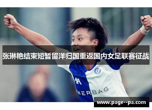 张琳艳结束短暂留洋归国重返国内女足联赛征战 张琳艳结束短暂留洋归国重返国内女足联赛征战