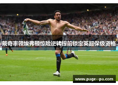 戴奇率领埃弗顿惊险逆转提前锁定英超保级资格 戴奇率领埃弗顿惊险逆转提前锁定英超保级资格