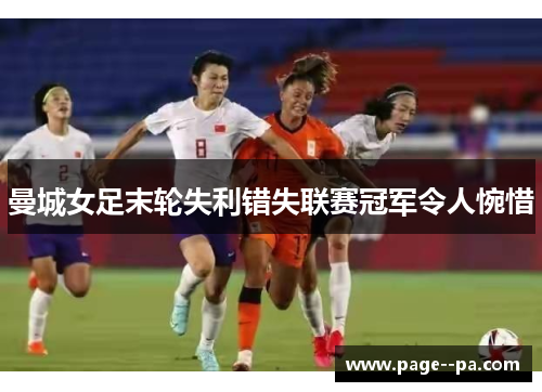 曼城女足末轮失利错失联赛冠军令人惋惜 曼城女足末轮失利错失联赛冠军令人惋惜