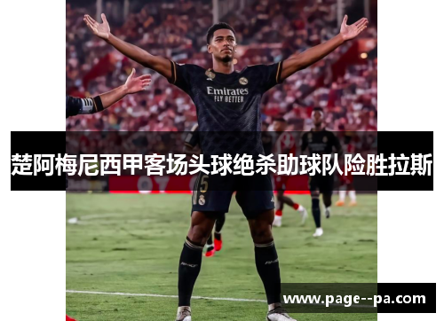 楚阿梅尼西甲客场头球绝杀助球队险胜拉斯 楚阿梅尼西甲客场头球绝杀助球队险胜拉斯