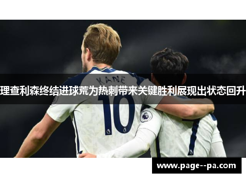 理查利森终结进球荒为热刺带来关键胜利展现出状态回升