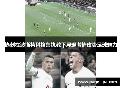 热刺在波斯特科格鲁执教下展现激情攻势足球魅力 热刺在波斯特科格鲁执教下展现激情攻势足球魅力