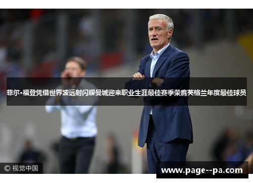 菲尔·福登凭借世界波远射闪耀曼城迎来职业生涯最佳赛季荣膺英格兰年度最佳球员 菲尔·福登凭借世界波远射闪耀曼城迎来职业生涯最佳赛季荣膺英格兰年度最佳球员