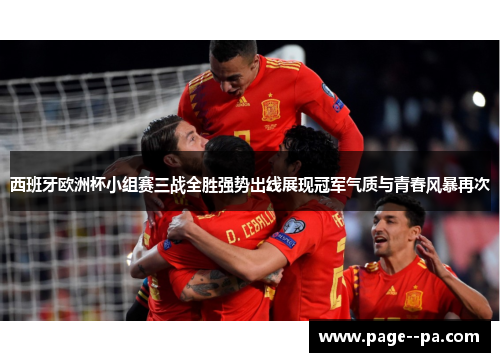 西班牙欧洲杯小组赛三战全胜强势出线展现冠军气质与青春风暴再次 西班牙欧洲杯小组赛三战全胜强势出线展现冠军气质与青春风暴再次