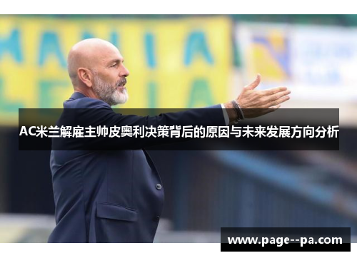 AC米兰解雇主帅皮奥利决策背后的原因与未来发展方向分析 AC米兰解雇主帅皮奥利决策背后的原因与未来发展方向分析
