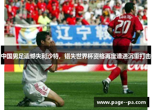 中国男足遗憾失利沙特，错失世界杯资格再度遭遇沉重打击