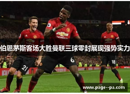伯恩茅斯客场大胜曼联三球零封展现强势实力