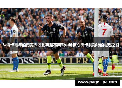 从博卡青年的南美天才到英超布莱顿中场核心麦卡利斯特的崛起之路