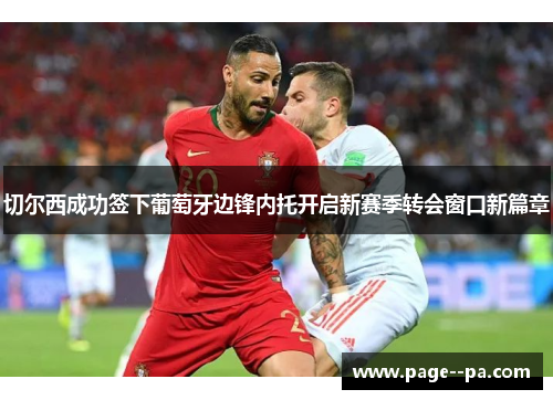 切尔西成功签下葡萄牙边锋内托开启新赛季转会窗口新篇章