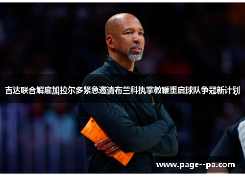 吉达联合解雇加拉尔多紧急邀请布兰科执掌教鞭重启球队争冠新计划