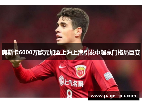 奥斯卡6000万欧元加盟上海上港引发中超豪门格局巨变