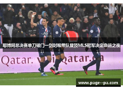 耶博阿总决赛单刀破门一剑封喉带队登顶MLS冠军决定命运之夜