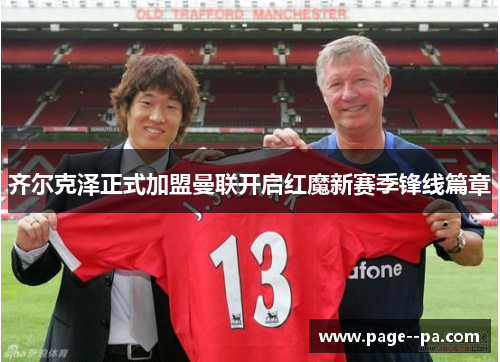 齐尔克泽正式加盟曼联开启红魔新赛季锋线篇章
