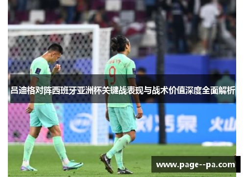 吕迪格对阵西班牙亚洲杯关键战表现与战术价值深度全面解析
